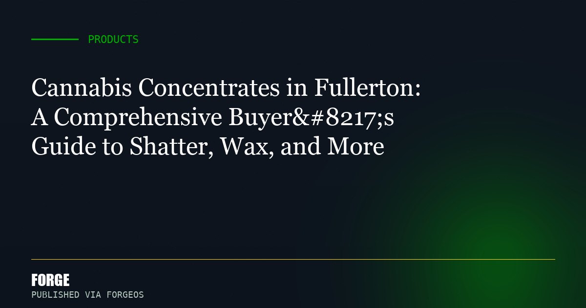 Cannabis Concentrates in Fullerton: A Comprehensive Buyer’s Guide to Shatter, Wax, and More