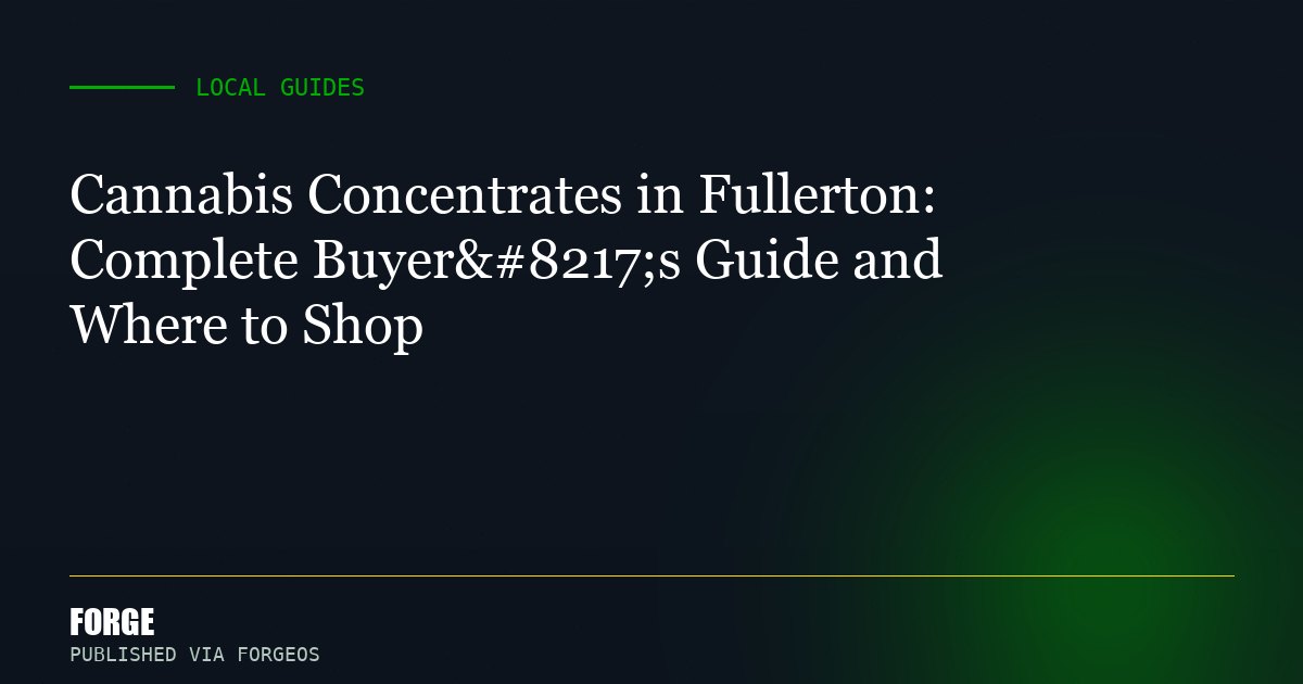 Cannabis Concentrates in Fullerton: Complete Buyer’s Guide and Where to Shop
