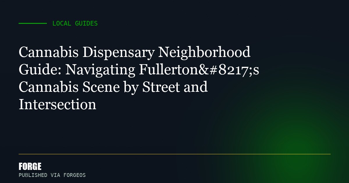 Cannabis Dispensary Neighborhood Guide: Navigating Fullerton’s Cannabis Scene by Street and Intersection