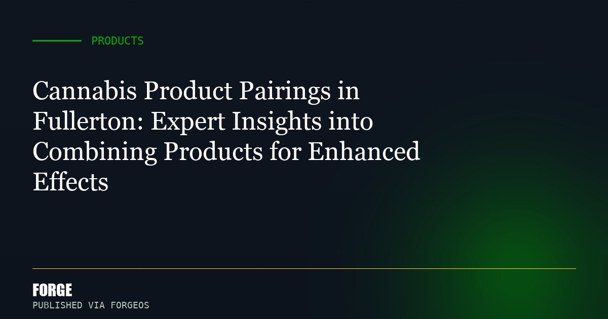 Cannabis Product Pairings in Fullerton: Expert Insights into Combining Products for Enhanced Effects