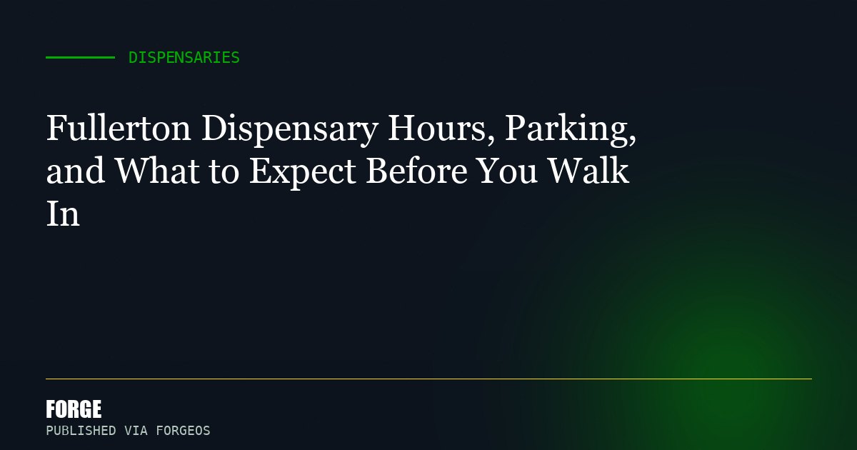 Fullerton Dispensary Hours, Parking, and What to Expect Before You Walk In