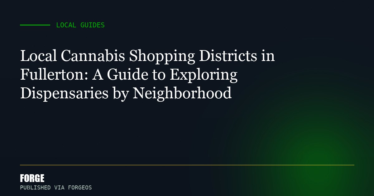 Local Cannabis Shopping Districts in Fullerton: A Guide to Exploring Dispensaries by Neighborhood