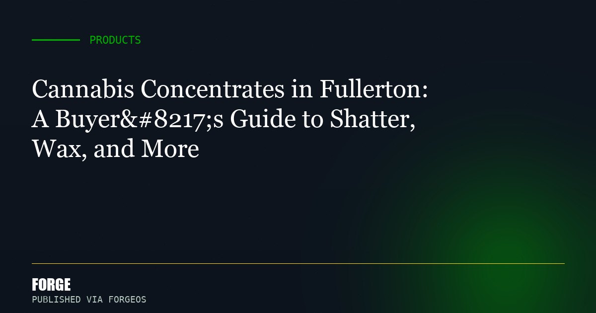 Cannabis Concentrates in Fullerton: A Buyer’s Guide to Shatter, Wax, and More