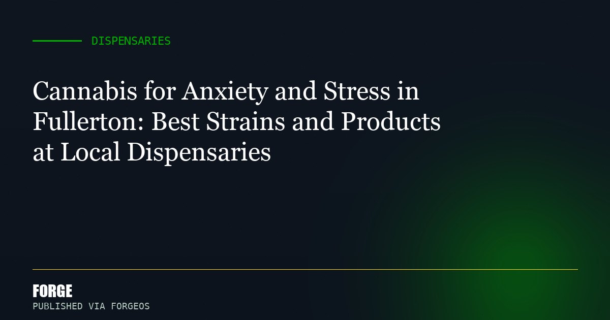 Cannabis for Anxiety and Stress in Fullerton: Best Strains and Products at Local Dispensaries