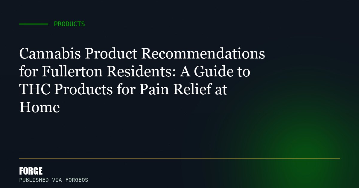 Cannabis Product Recommendations for Fullerton Residents: A Guide to THC Products for Pain Relief at Home