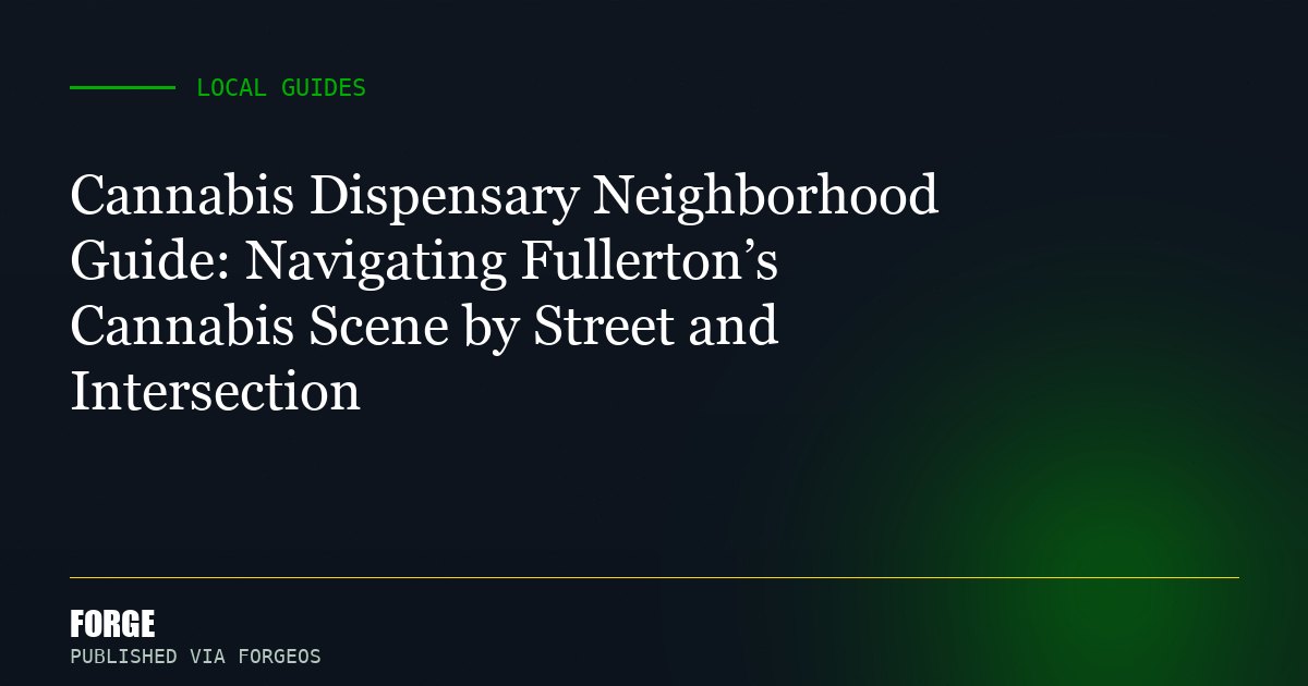 Cannabis Dispensary Neighborhood Guide: Navigating Fullerton’s Cannabis Scene by Street and Intersection