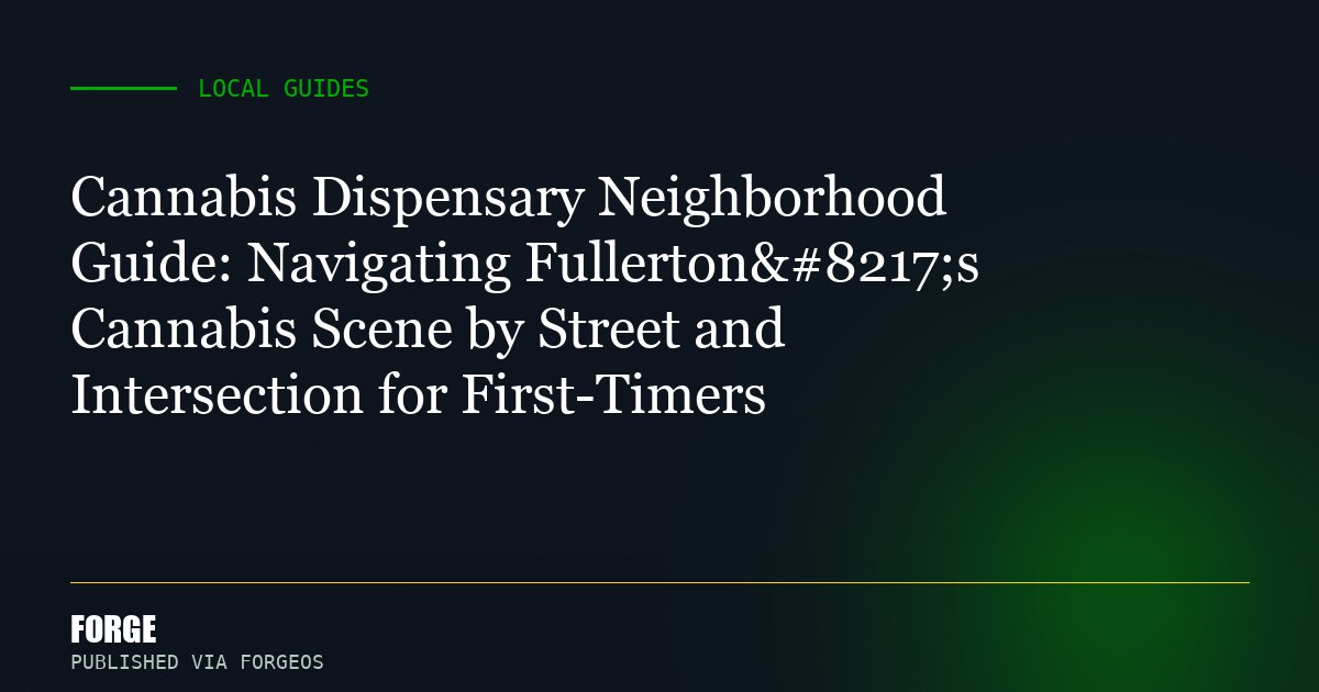 Cannabis Dispensary Neighborhood Guide: Navigating Fullerton’s Cannabis Scene by Street and Intersection for First-T...