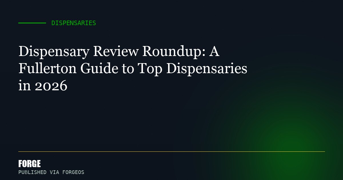 Dispensary Review Roundup: A Fullerton Guide to Top Dispensaries in 2026