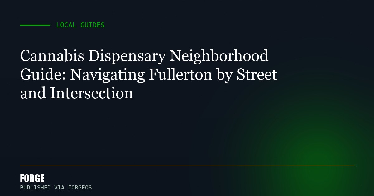 Cannabis Dispensary Neighborhood Guide: Navigating Fullerton by Street and Intersection
