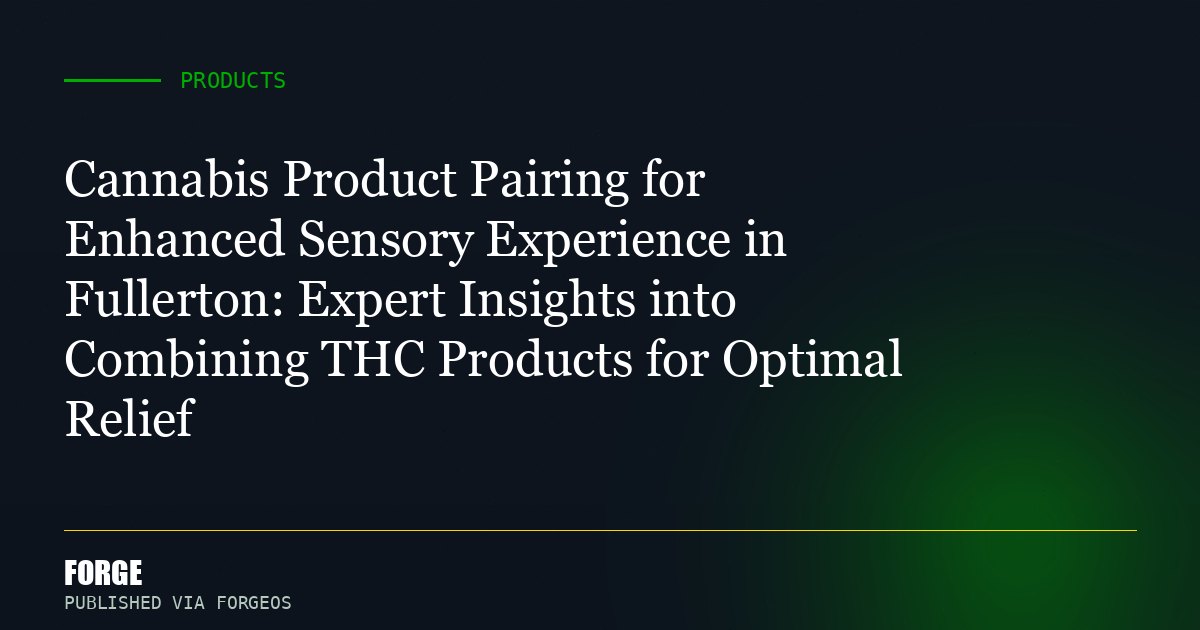 Cannabis Product Pairing for Enhanced Sensory Experience in Fullerton: Expert Insights into Combining THC Products for Opt...