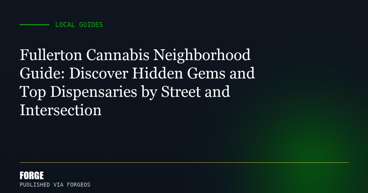 Fullerton Cannabis Neighborhood Guide: Discover Hidden Gems and Top Dispensaries by Street and Intersection