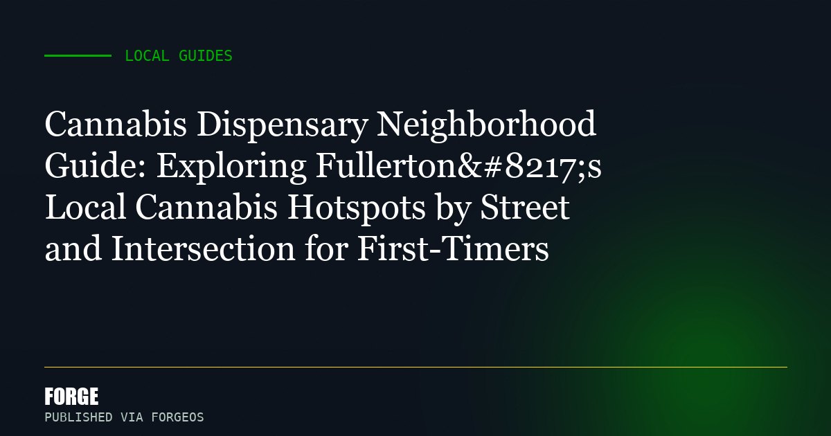 Cannabis Dispensary Neighborhood Guide: Exploring Fullerton’s Local Cannabis Hotspots by Street and Intersection for...